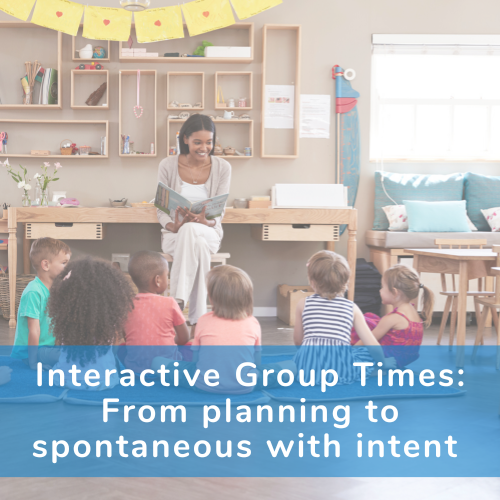 A poster that reads: Interactive Group Times, from planning to spontaneous with intent